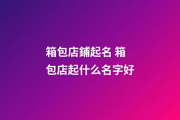 箱包店鋪起名 箱包店起什么名字好-第1張-店鋪起名-玄機派